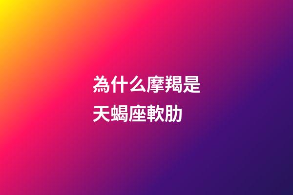 為什么摩羯是天蝎座軟肋-第1張-星座運勢-玄機派