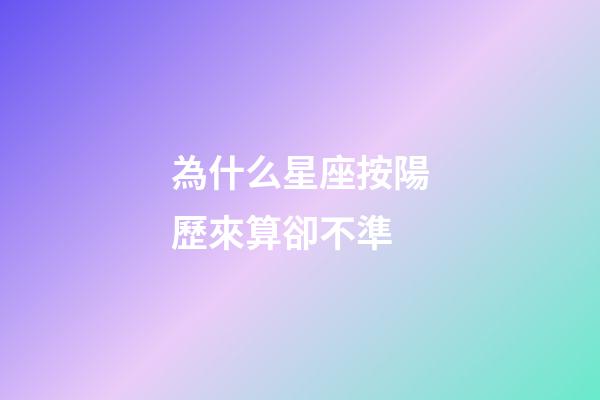 為什么星座按陽歷來算卻不準-第1張-星座運勢-玄機派