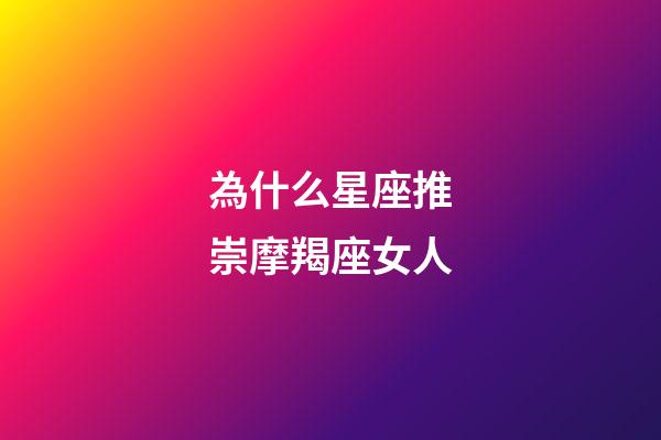 為什么星座推崇摩羯座女人-第1張-星座運勢-玄機派