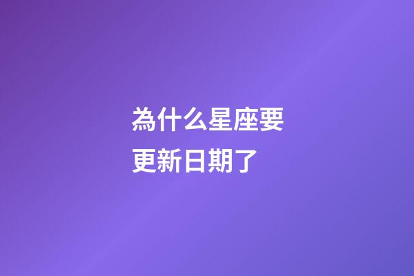 為什么星座要更新日期了-第1張-星座運勢-玄機派
