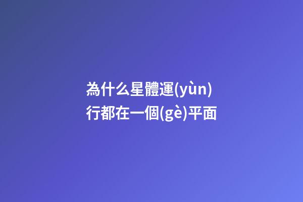 為什么星體運(yùn)行都在一個(gè)平面-第1張-星座運(yùn)勢(shì)-玄機(jī)派
