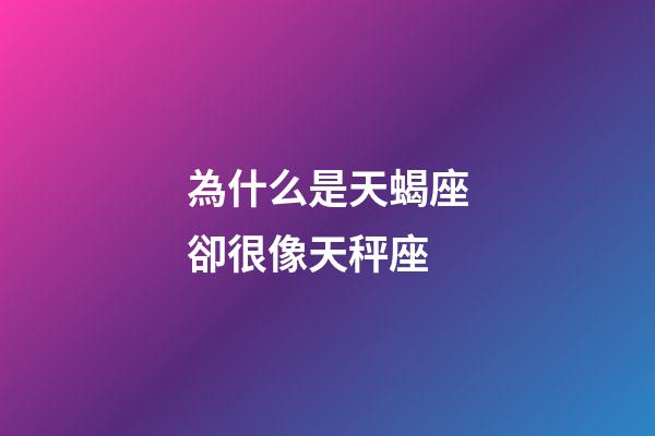 為什么是天蝎座卻很像天秤座-第1張-星座運勢-玄機派
