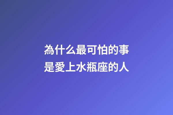 為什么最可怕的事是愛上水瓶座的人-第1張-星座運(yùn)勢-玄機(jī)派