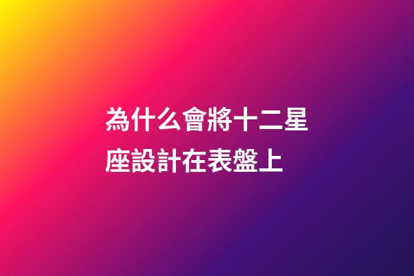 為什么會將十二星座設計在表盤上-第1張-星座運勢-玄機派