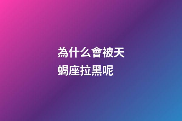 為什么會被天蝎座拉黑呢-第1張-星座運(yùn)勢-玄機(jī)派