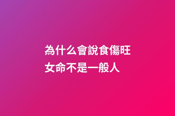 為什么會說食傷旺女命不是一般人