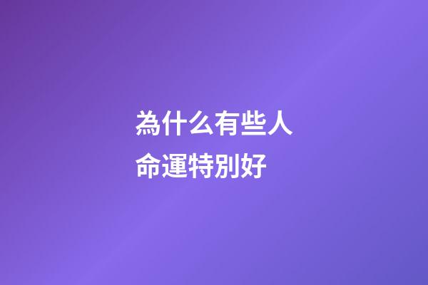 為什么有些人命運特別好(很多時候不相信命運這種玄乎的說法，卻不得不輸給“有緣無分”)-第1張-觀點-玄機派
