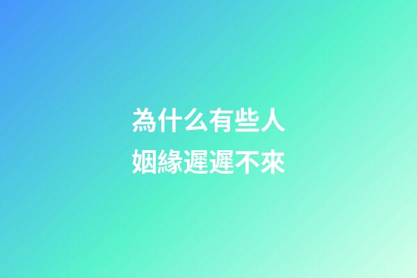 為什么有些人姻緣遲遲不來