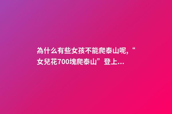 為什么有些女孩不能爬泰山呢,“女兒花700塊爬泰山”登上熱搜-第1張-觀點-玄機派