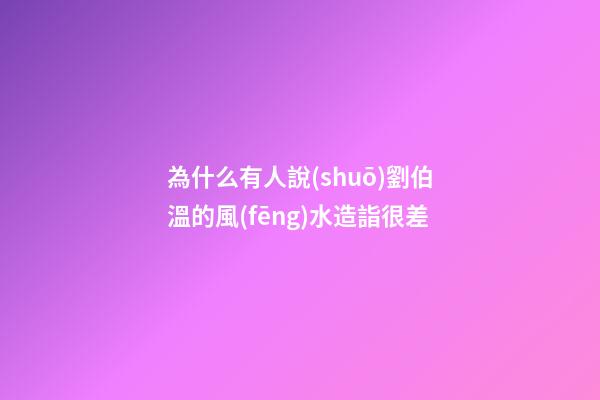 為什么有人說(shuō)劉伯溫的風(fēng)水造詣很差
