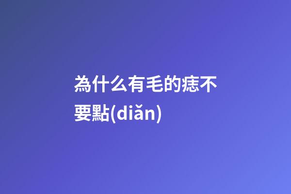 為什么有毛的痣不要點(diǎn)