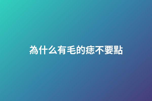 為什么有毛的痣不要點