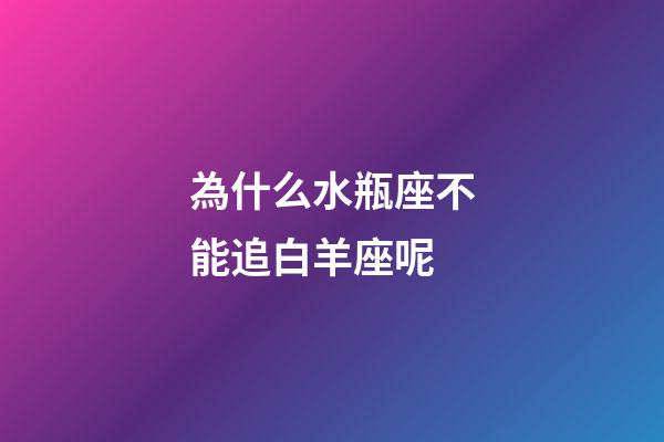 為什么水瓶座不能追白羊座呢-第1張-星座運(yùn)勢-玄機(jī)派