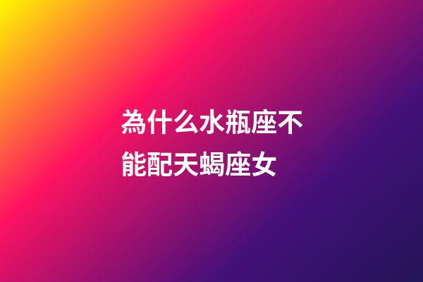 為什么水瓶座不能配天蝎座女-第1張-星座運勢-玄機派