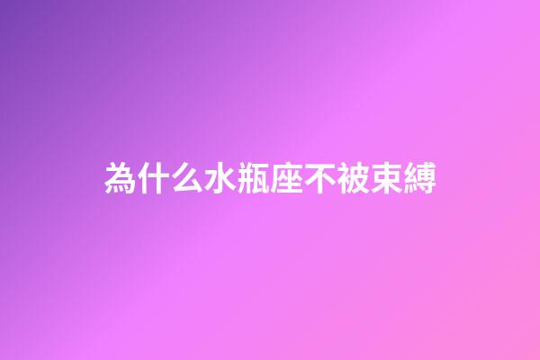 為什么水瓶座不被束縛-第1張-星座運勢-玄機派