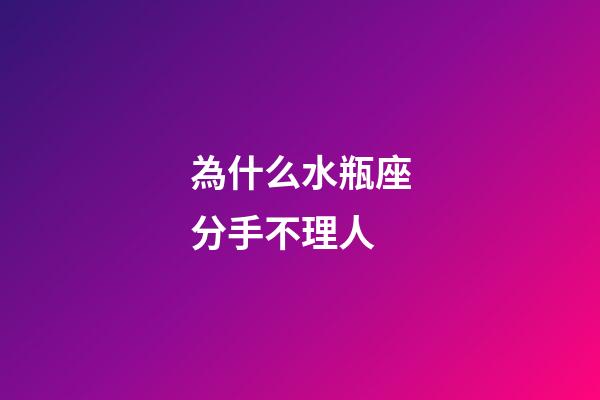 為什么水瓶座分手不理人-第1張-星座運勢-玄機派