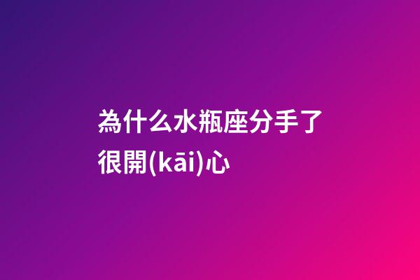 為什么水瓶座分手了很開(kāi)心-第1張-星座運(yùn)勢(shì)-玄機(jī)派
