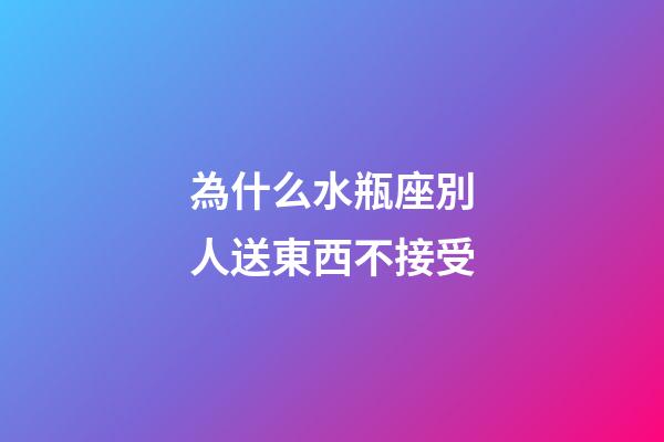 為什么水瓶座別人送東西不接受-第1張-星座運(yùn)勢-玄機(jī)派