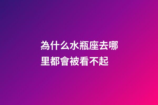 為什么水瓶座去哪里都會被看不起-第1張-星座運勢-玄機派