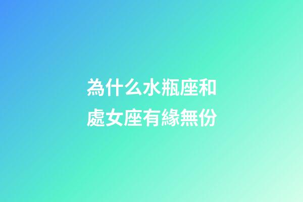 為什么水瓶座和處女座有緣無份-第1張-星座運勢-玄機(jī)派