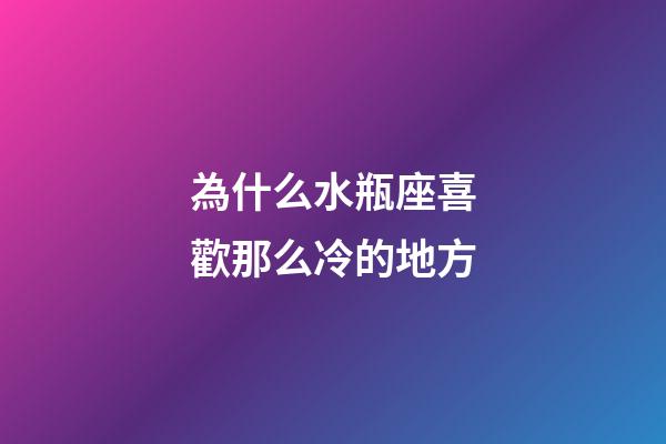 為什么水瓶座喜歡那么冷的地方-第1張-星座運(yùn)勢-玄機(jī)派