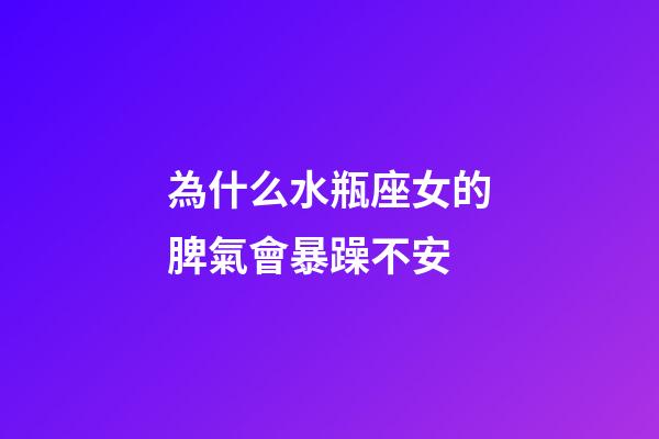 為什么水瓶座女的脾氣會暴躁不安-第1張-星座運勢-玄機派