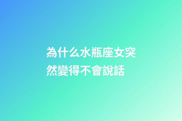 為什么水瓶座女突然變得不會說話-第1張-星座運勢-玄機派