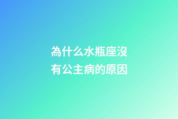 為什么水瓶座沒有公主病的原因-第1張-星座運勢-玄機派