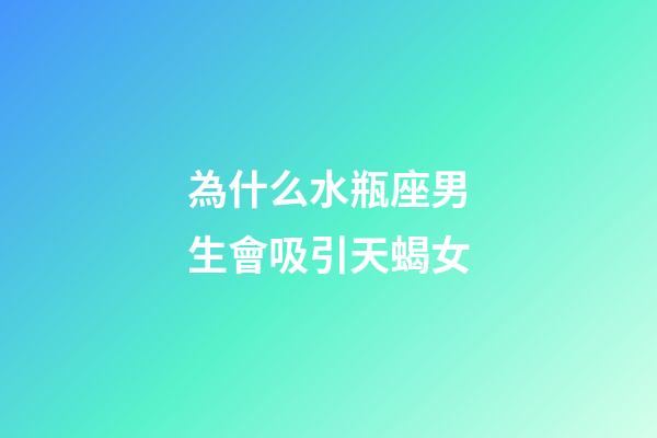 為什么水瓶座男生會吸引天蝎女-第1張-星座運勢-玄機派