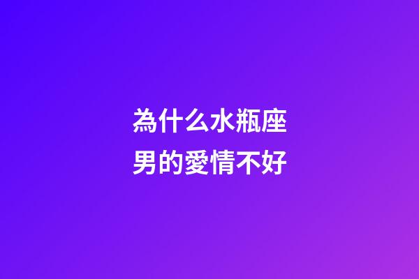 為什么水瓶座男的愛情不好-第1張-星座運(yùn)勢-玄機(jī)派
