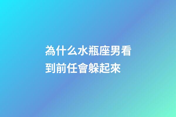 為什么水瓶座男看到前任會躲起來-第1張-星座運勢-玄機派