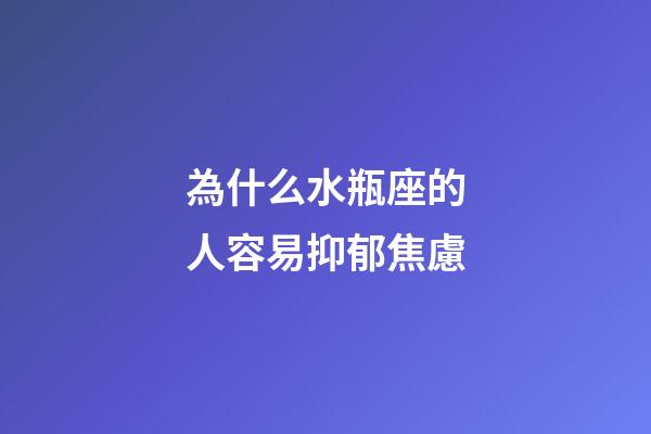 為什么水瓶座的人容易抑郁焦慮-第1張-星座運勢-玄機派