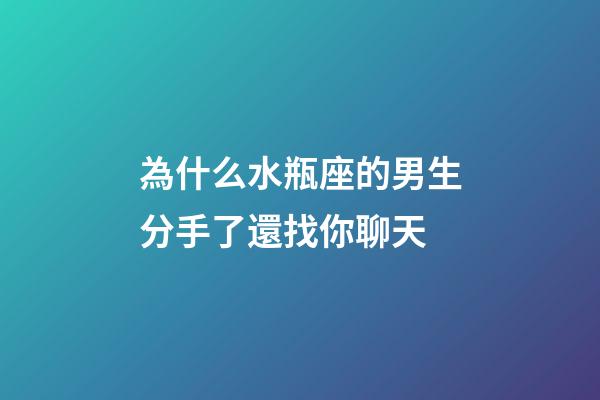 為什么水瓶座的男生分手了還找你聊天-第1張-星座運(yùn)勢-玄機(jī)派