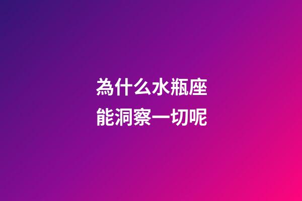 為什么水瓶座能洞察一切呢-第1張-星座運勢-玄機派
