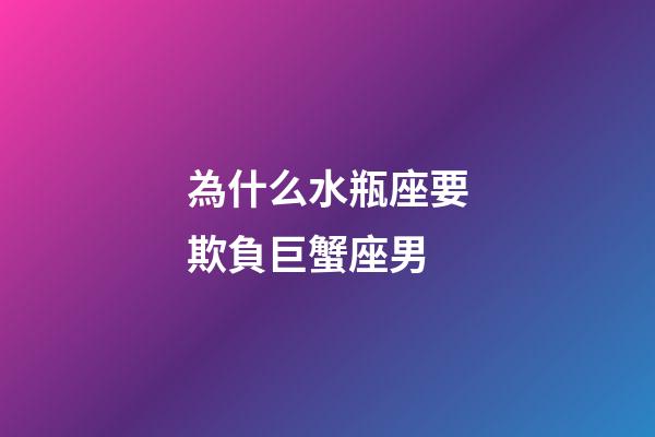 為什么水瓶座要欺負巨蟹座男-第1張-星座運勢-玄機派