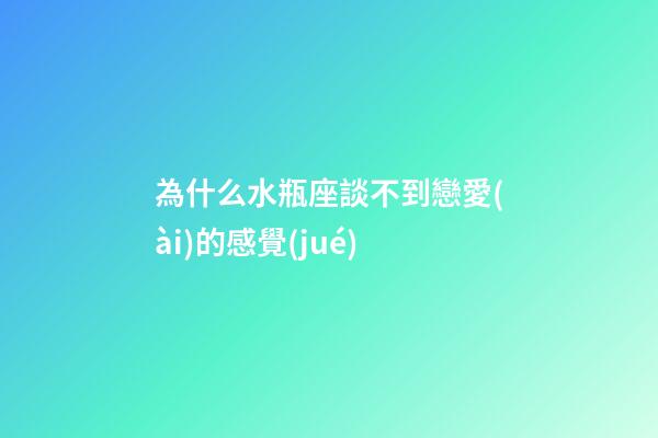 為什么水瓶座談不到戀愛(ài)的感覺(jué)-第1張-星座運(yùn)勢(shì)-玄機(jī)派