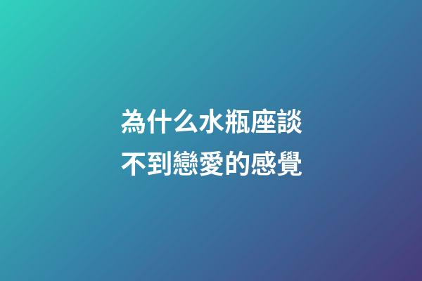 為什么水瓶座談不到戀愛的感覺-第1張-星座運(yùn)勢(shì)-玄機(jī)派