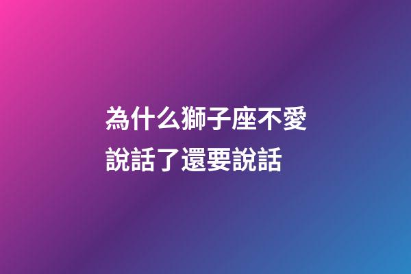 為什么獅子座不愛說話了還要說話-第1張-星座運勢-玄機派