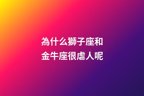 為什么獅子座和金牛座很虐人呢-第1張-星座運勢-玄機派