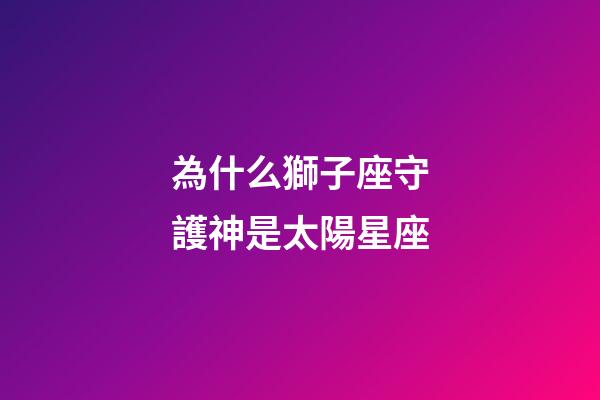 為什么獅子座守護神是太陽星座-第1張-星座運勢-玄機派