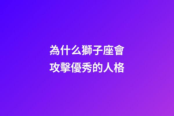 為什么獅子座會攻擊優秀的人格-第1張-星座運勢-玄機派