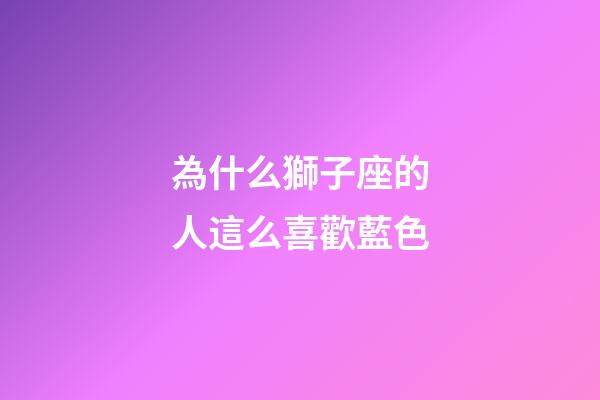 為什么獅子座的人這么喜歡藍色-第1張-星座運勢-玄機派