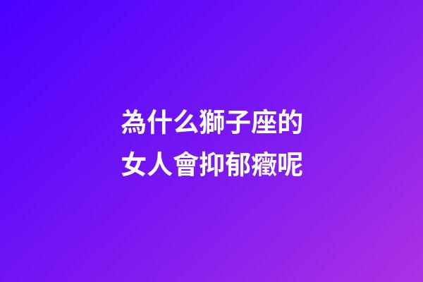 為什么獅子座的女人會抑郁癥呢-第1張-星座運勢-玄機派
