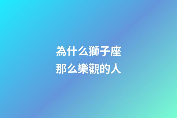 為什么獅子座那么樂觀的人-第1張-星座運勢-玄機派