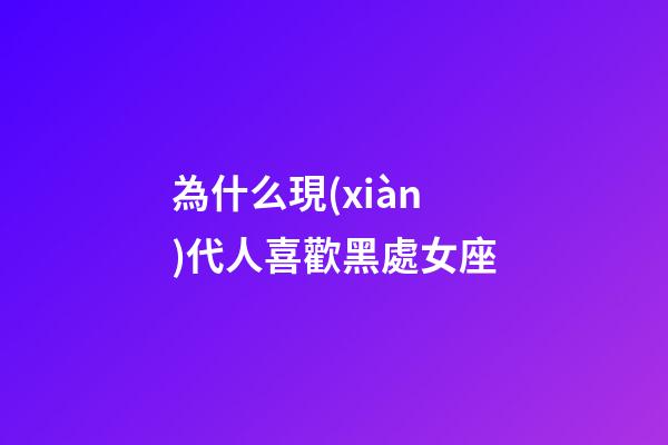 為什么現(xiàn)代人喜歡黑處女座-第1張-星座運(yùn)勢-玄機(jī)派
