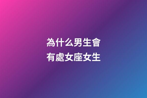 為什么男生會有處女座女生-第1張-星座運勢-玄機派