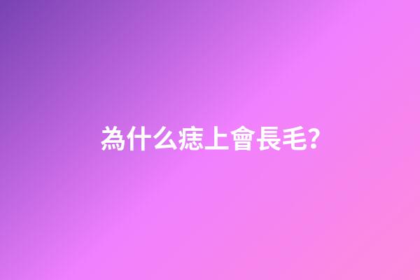 為什么痣上會長毛？