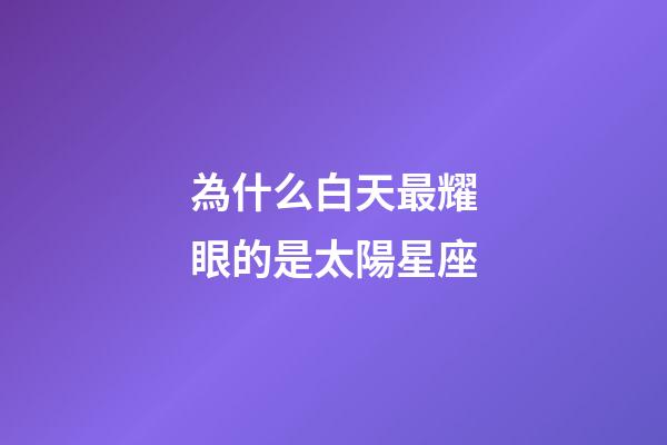 為什么白天最耀眼的是太陽星座-第1張-星座運勢-玄機派