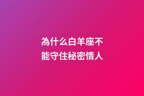 為什么白羊座不能守住秘密情人-第1張-星座運(yùn)勢-玄機(jī)派