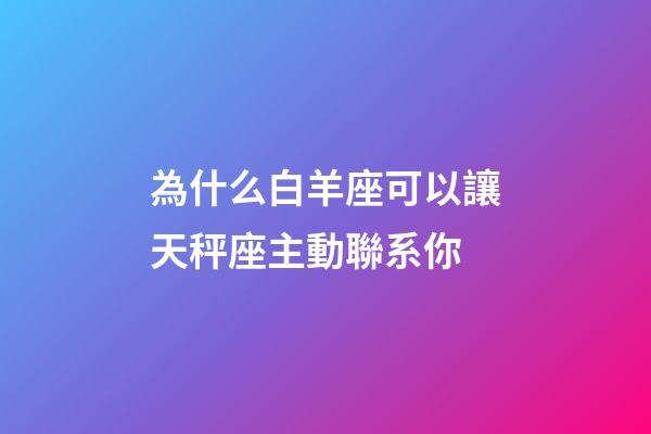 為什么白羊座可以讓天秤座主動聯系你-第1張-星座運勢-玄機派